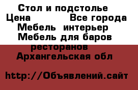 Стол и подстолье › Цена ­ 6 000 - Все города Мебель, интерьер » Мебель для баров, ресторанов   . Архангельская обл.